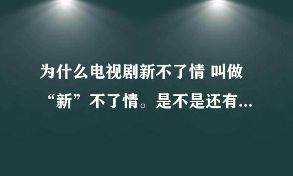 为什么电视剧新不了情 叫做“新”不了情。是不是还有老不了情