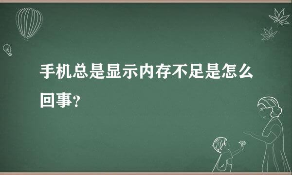 手机总是显示内存不足是怎么回事？