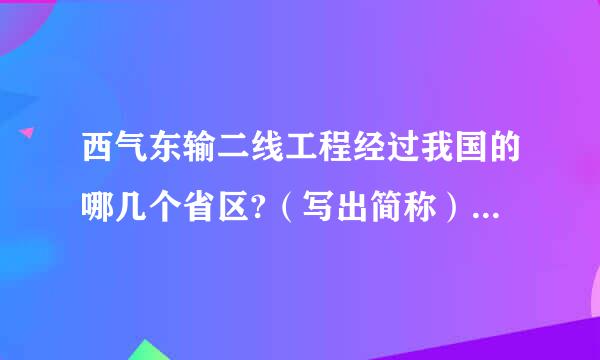 西气东输二线工程经过我国的哪几个省区?（写出简称）跨越哪几种地貌?那几条大型河流？ 要尽快 谢谢了