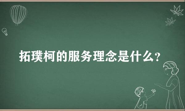 拓璞柯的服务理念是什么？