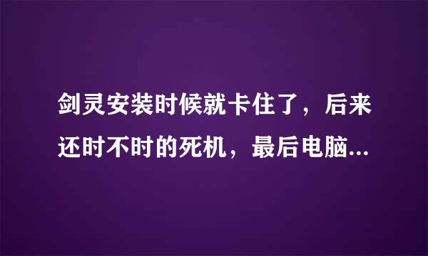 剑灵安装时候就卡住了，后来还时不时的死机，最后电脑重新启动了，怎么回事？着急谢谢