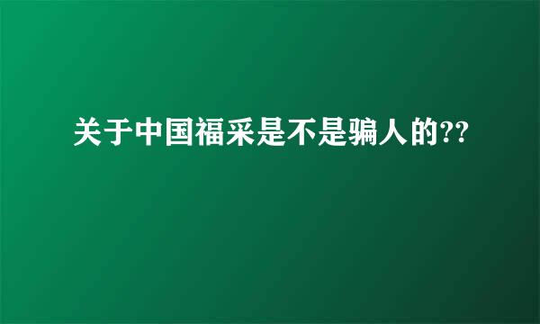 关于中国福采是不是骗人的??