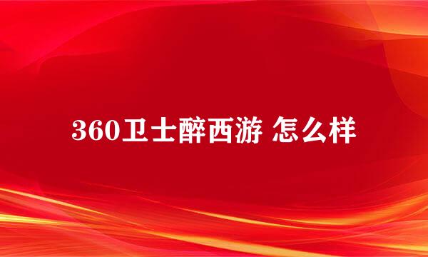 360卫士醉西游 怎么样