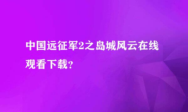 中国远征军2之岛城风云在线观看下载？