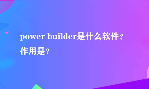 power builder是什么软件？作用是？