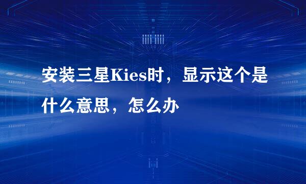 安装三星Kies时，显示这个是什么意思，怎么办