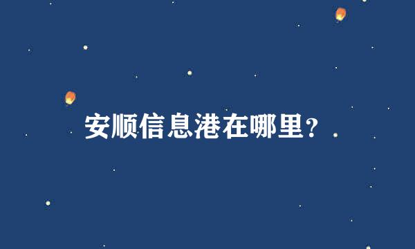 安顺信息港在哪里？