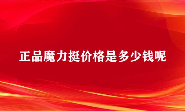 正品魔力挺价格是多少钱呢