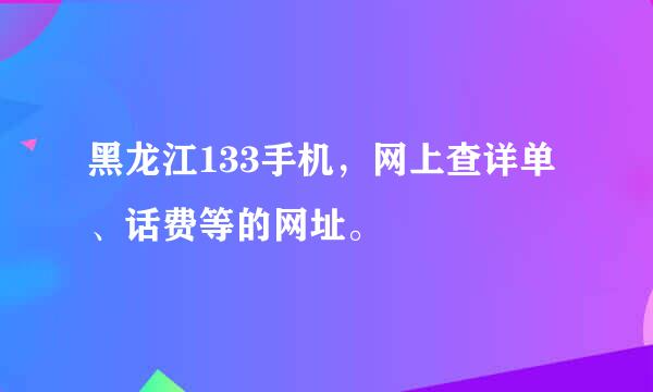 黑龙江133手机，网上查详单、话费等的网址。