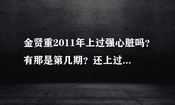 金贤重2011年上过强心脏吗？有那是第几期？还上过什么综艺节目！！