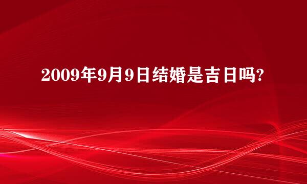 2009年9月9日结婚是吉日吗?