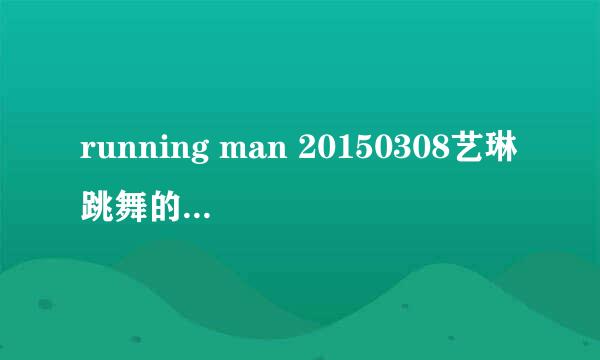 running man 20150308艺琳跳舞的歌叫什么 ？