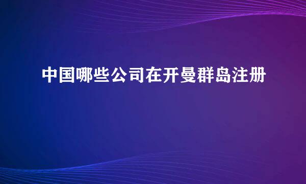 中国哪些公司在开曼群岛注册