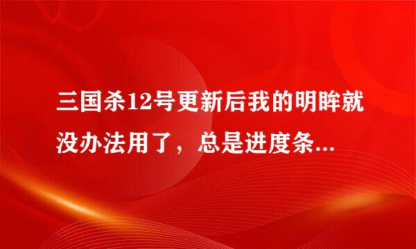 三国杀12号更新后我的明眸就没办法用了，总是进度条加载到百分之三十就停在那不动了，怎么回事，怎么破