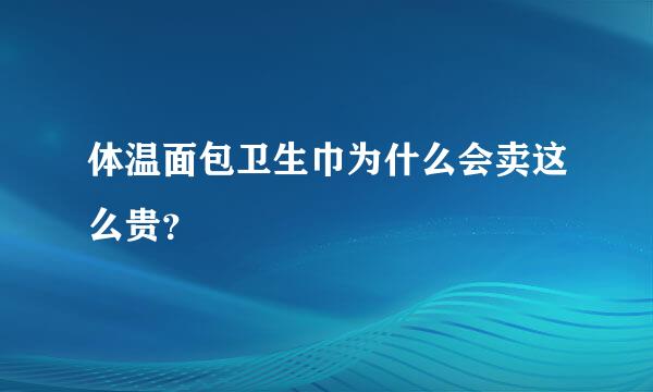 体温面包卫生巾为什么会卖这么贵？