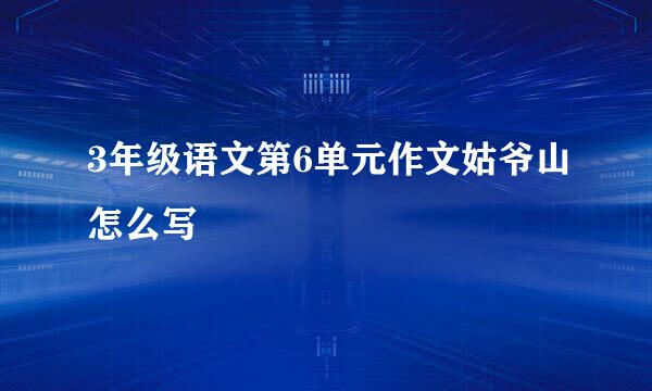 3年级语文第6单元作文姑爷山怎么写