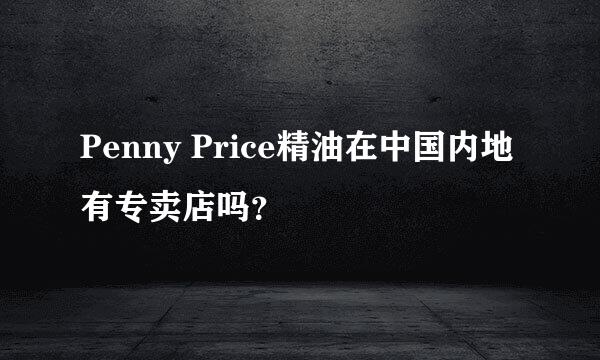 Penny Price精油在中国内地有专卖店吗？