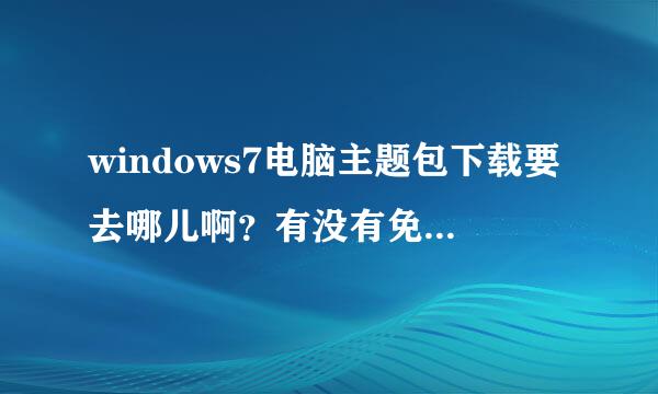 windows7电脑主题包下载要去哪儿啊？有没有免费的啊？拜托了各位 谢谢