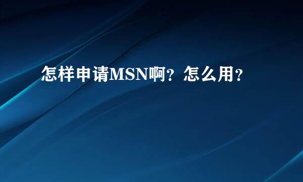 怎样申请MSN啊？怎么用？