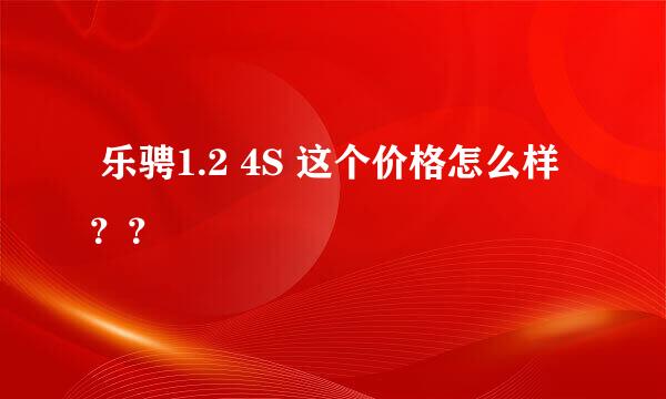  乐骋1.2 4S 这个价格怎么样？？