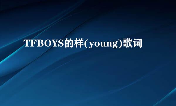 TFBOYS的样(young)歌词