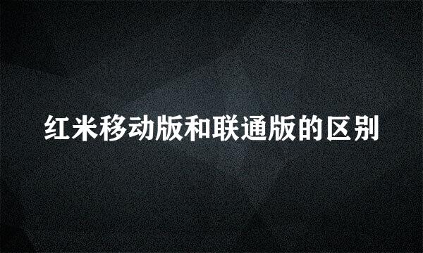 红米移动版和联通版的区别