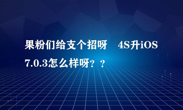 果粉们给支个招呀〜4S升iOS7.0.3怎么样呀？？