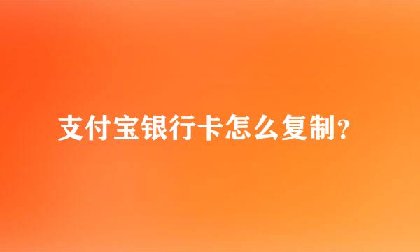 支付宝银行卡怎么复制？