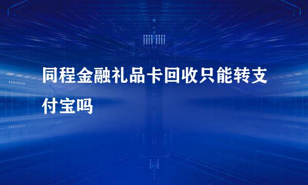 同程金融礼品卡回收只能转支付宝吗