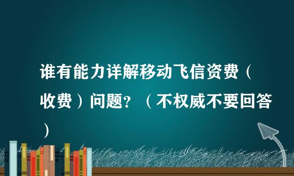 谁有能力详解移动飞信资费（收费）问题？（不权威不要回答）