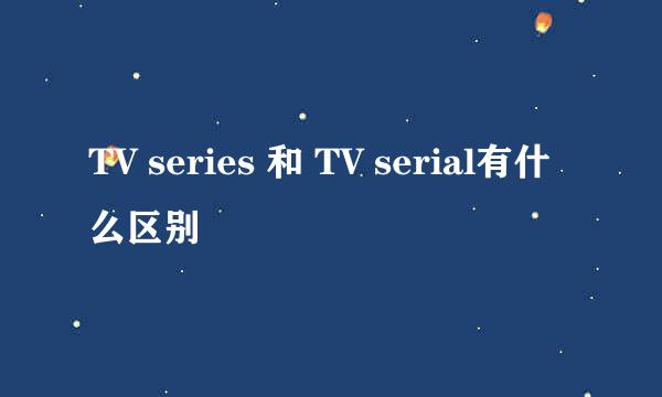 TV series 和 TV serial有什么区别