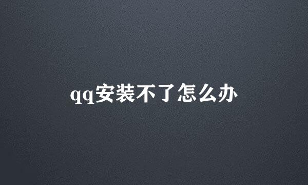 qq安装不了怎么办