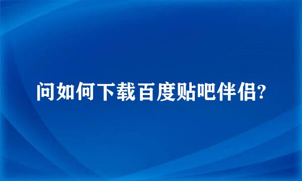 问如何下载百度贴吧伴侣?