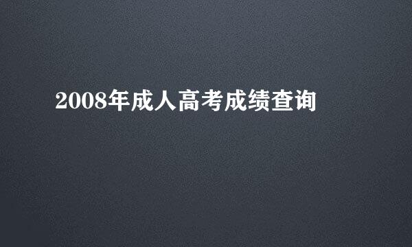 2008年成人高考成绩查询