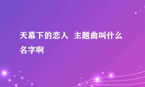 天幕下的恋人  主题曲叫什么名字啊