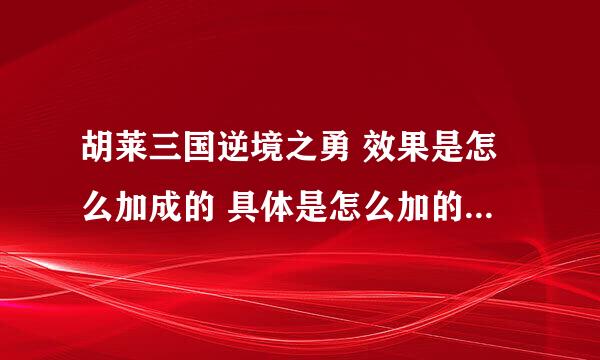 胡莱三国逆境之勇 效果是怎么加成的 具体是怎么加的呢 偶不明白的呀！