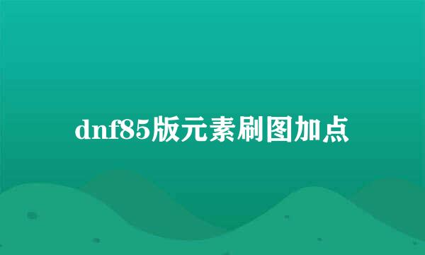 dnf85版元素刷图加点