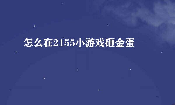 怎么在2155小游戏砸金蛋