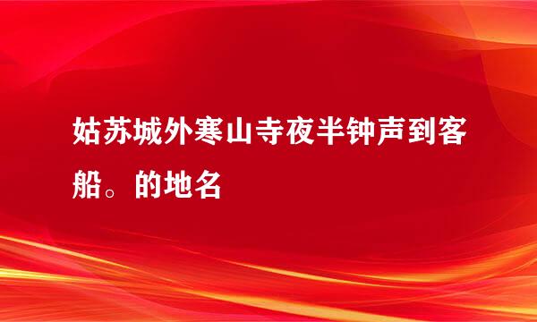 姑苏城外寒山寺夜半钟声到客船。的地名