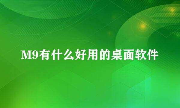 M9有什么好用的桌面软件