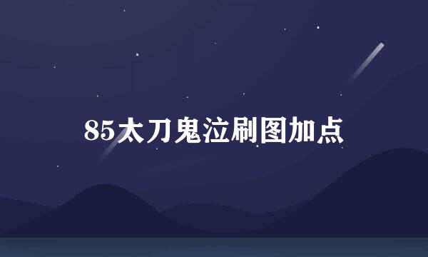 85太刀鬼泣刷图加点