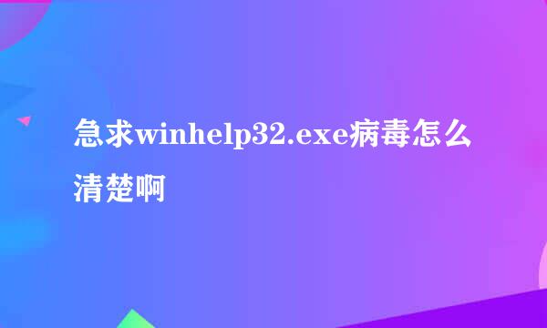 急求winhelp32.exe病毒怎么清楚啊