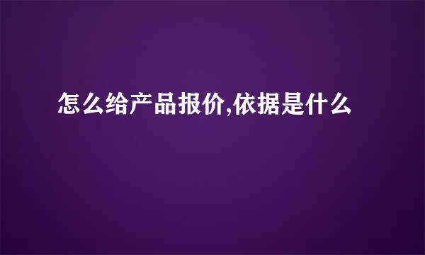 怎么给产品报价,依据是什么