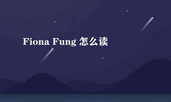 Fiona Fung 怎么读