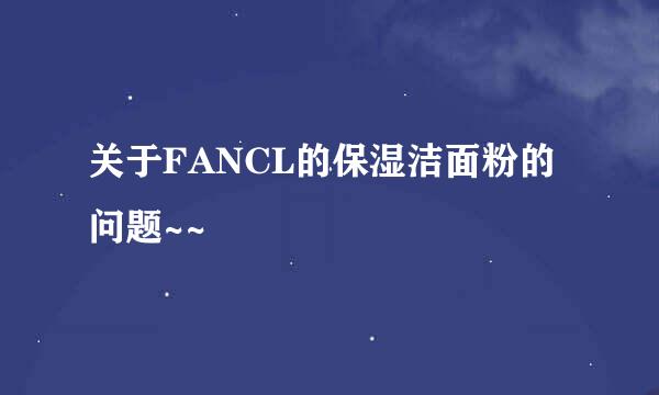 关于FANCL的保湿洁面粉的问题~~