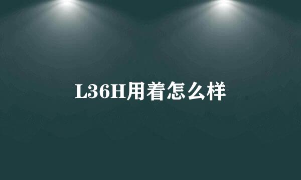 L36H用着怎么样