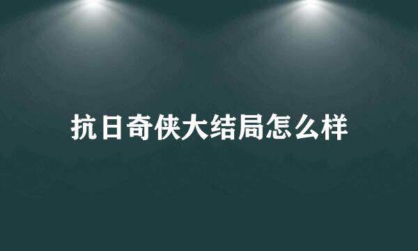 抗日奇侠大结局怎么样