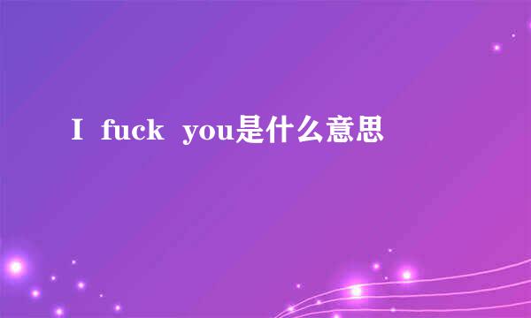 I  fuck  you是什么意思