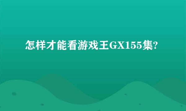 怎样才能看游戏王GX155集?