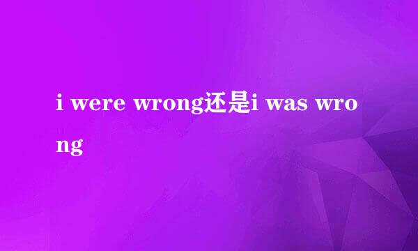 i were wrong还是i was wrong